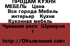 ПРОДАМ КУХНЯ МЕБЕЛЬ › Цена ­ 4 500 - Все города Мебель, интерьер » Кухни. Кухонная мебель   . Чувашия респ.,Шумерля г.